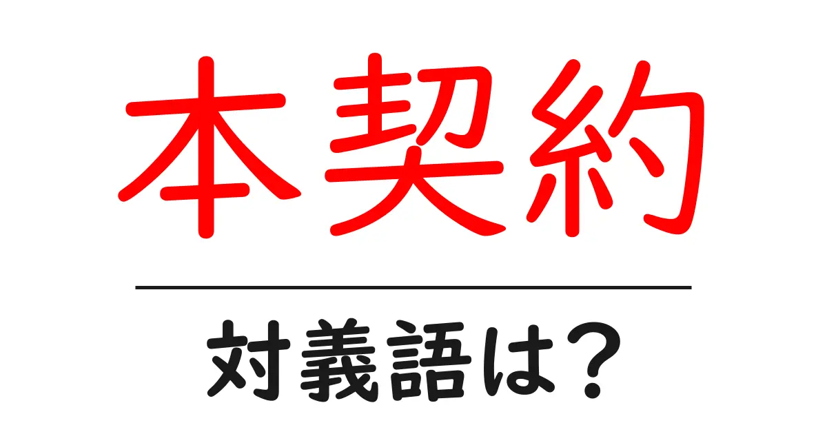 本契約の対義語・反対語を使用例を交えて分かりやすく解説!