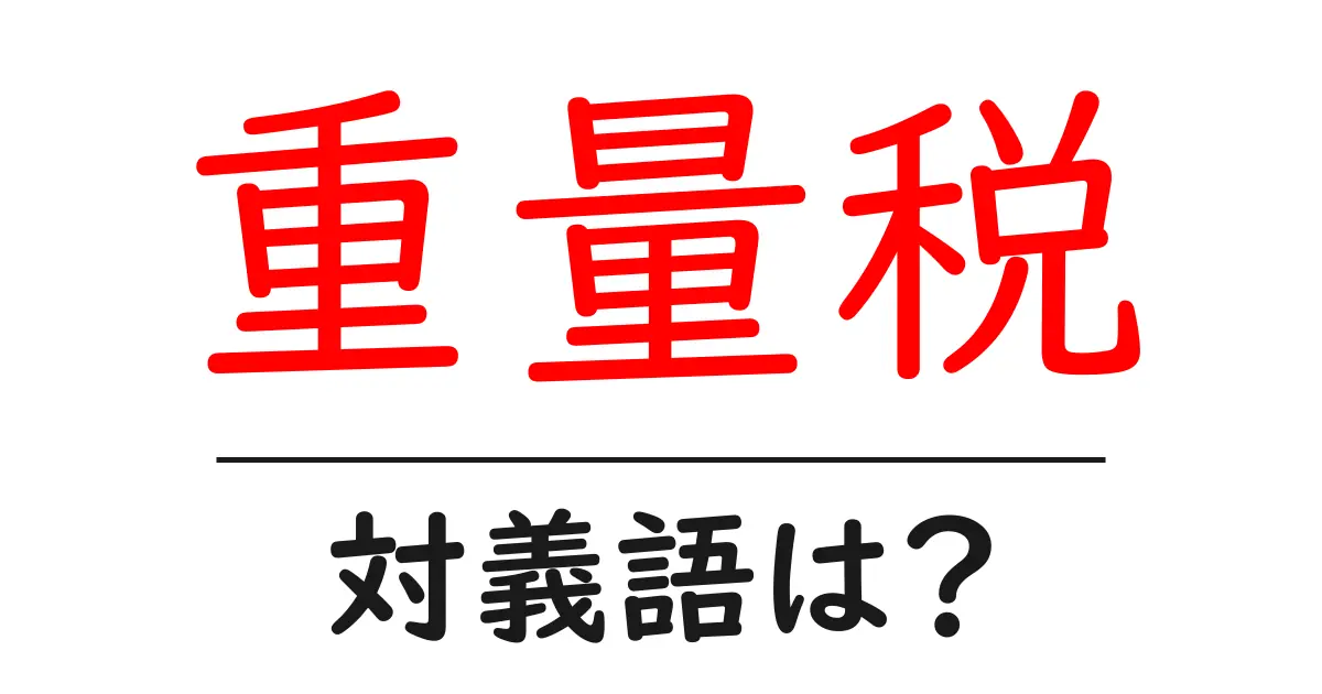 重量税の対義語・反対語を使用例を交えて分かりやすく解説！