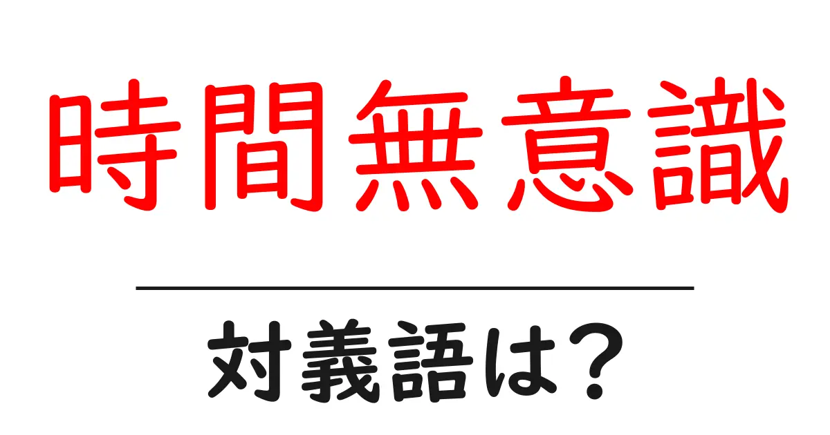 時間無意識の対義語・反対語を使用例を交えて分かりやすく解説!