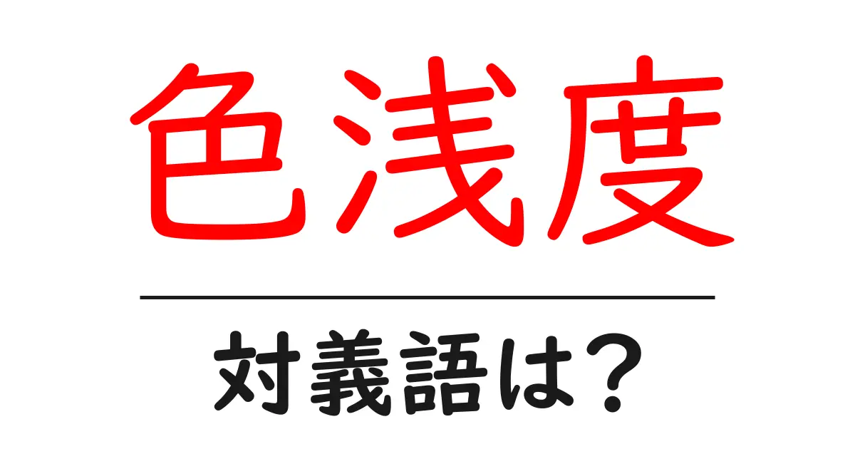 色浅度の対義語・反対語を使用例を交えて分かりやすく解説!