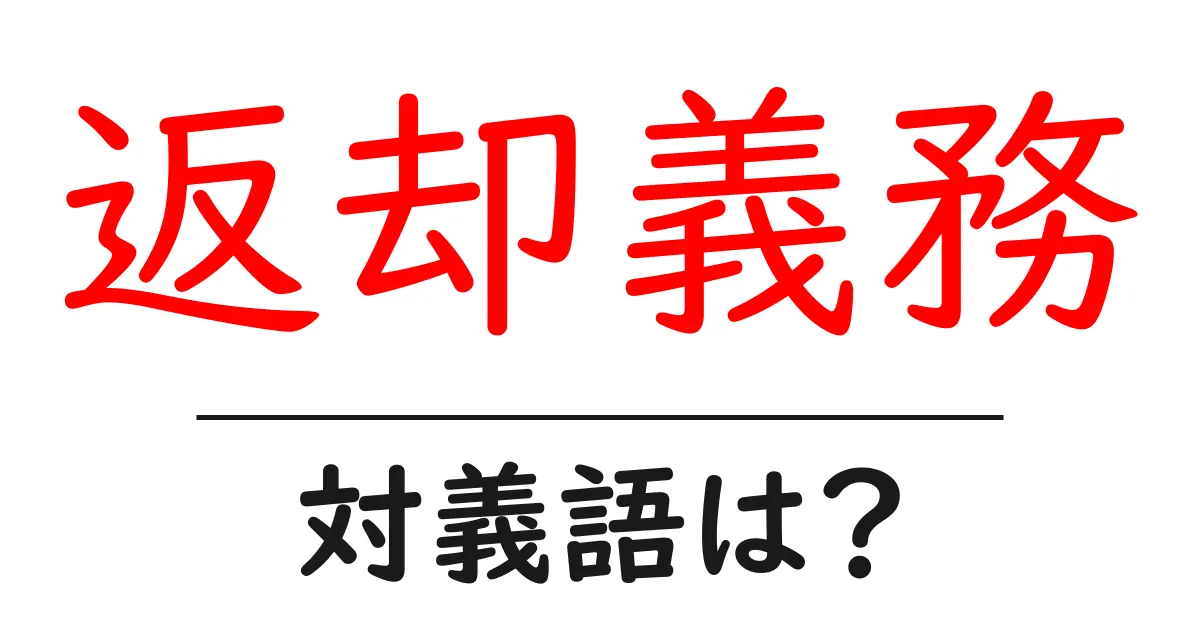 返却義務の対義語・反対語を使用例を交えて分かりやすく解説!