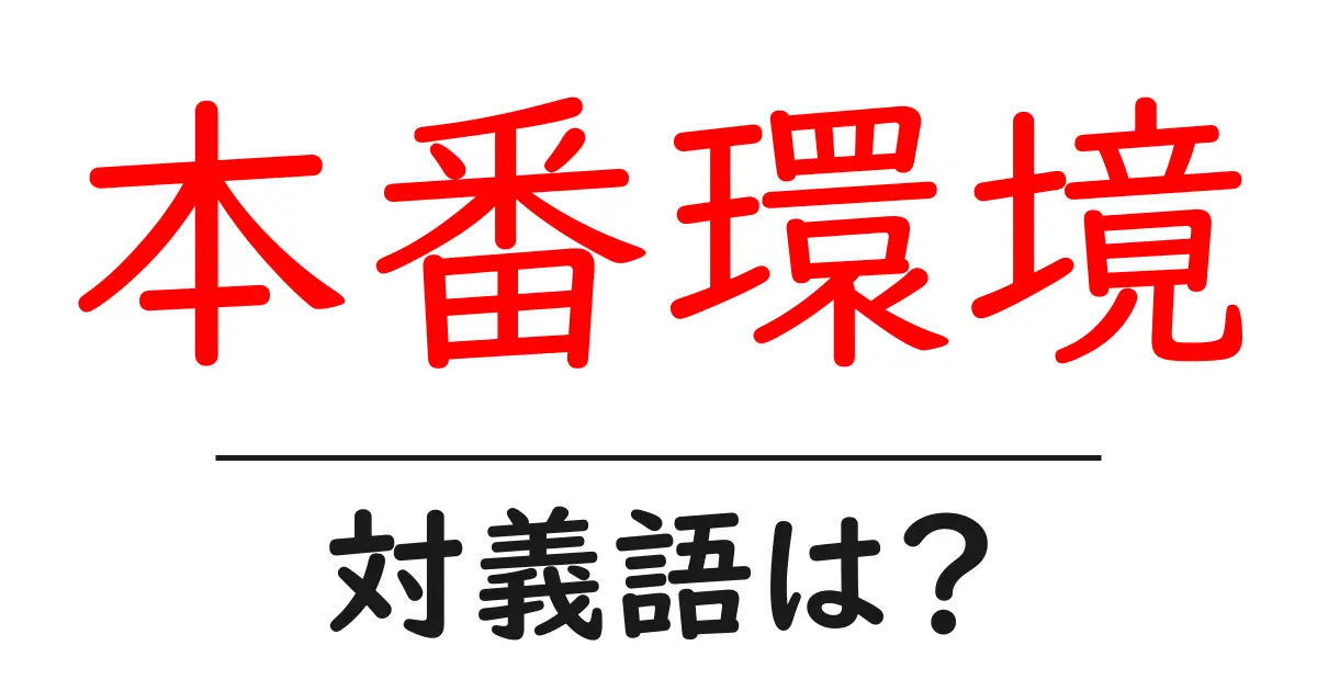本番環境の対義語・反対語を使用例を交えて分かりやすく解説!