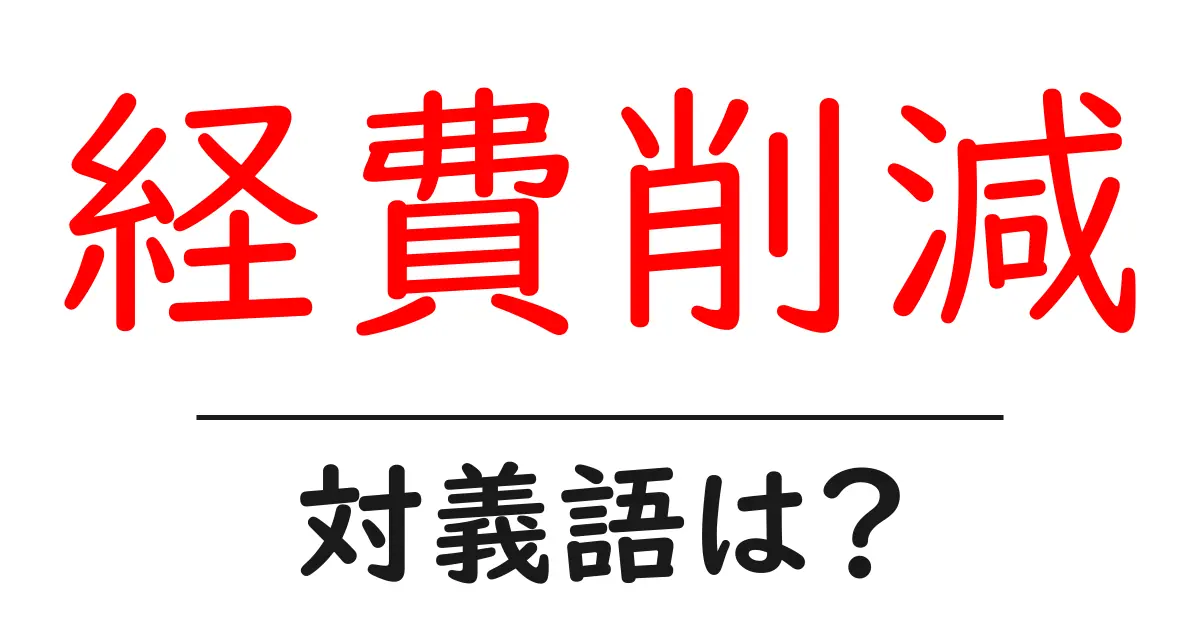 経費削減の対義語・反対語を使用例を交えて分かりやすく解説!