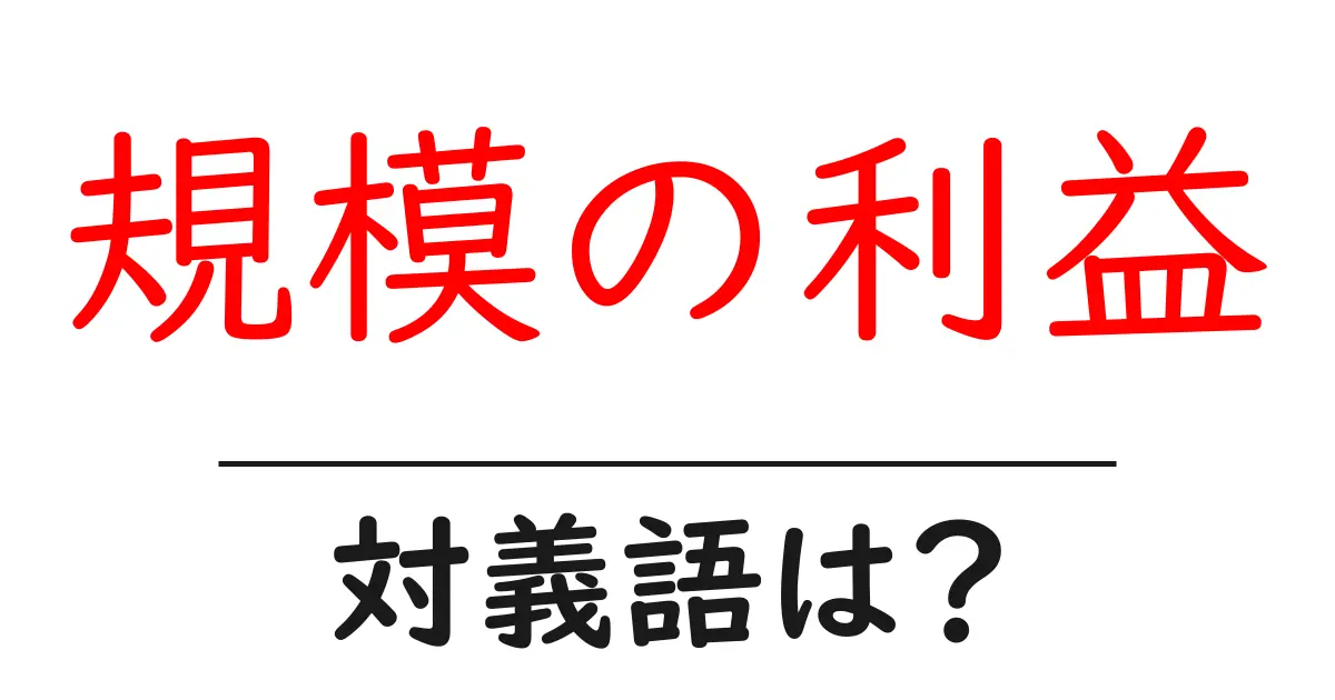規模の利益の対義語・反対語を使用例を交えて分かりやすく解説!