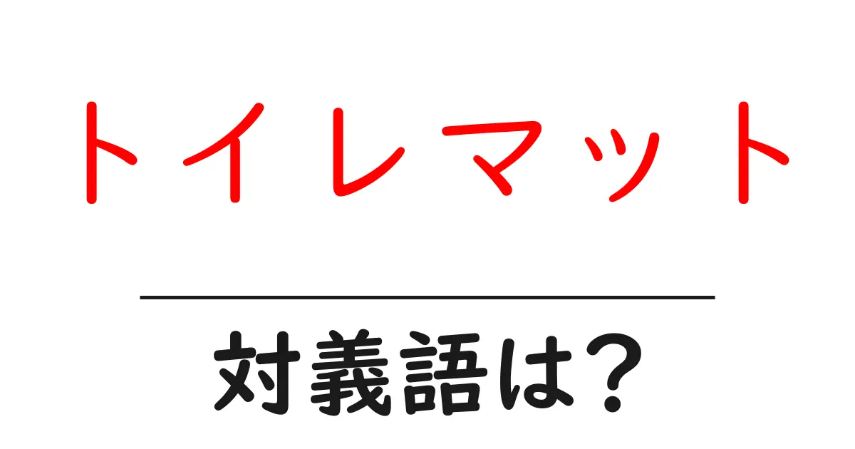 トイレマットの対義語・反対語を使用例を交えて分かりやすく解説!