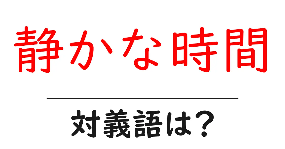 静かな時間の対義語・反対語を使用例を交えて分かりやすく解説!