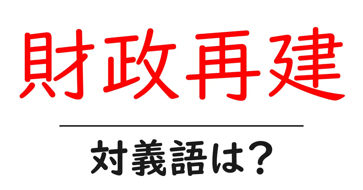 財政再建の対義語・反対語を使用例を交えて分かりやすく解説！