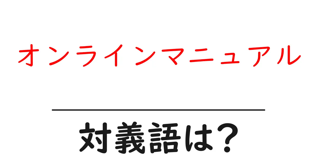 オンラインマニュアルの対義語・反対語を使用例を交えて分かりやすく解説!