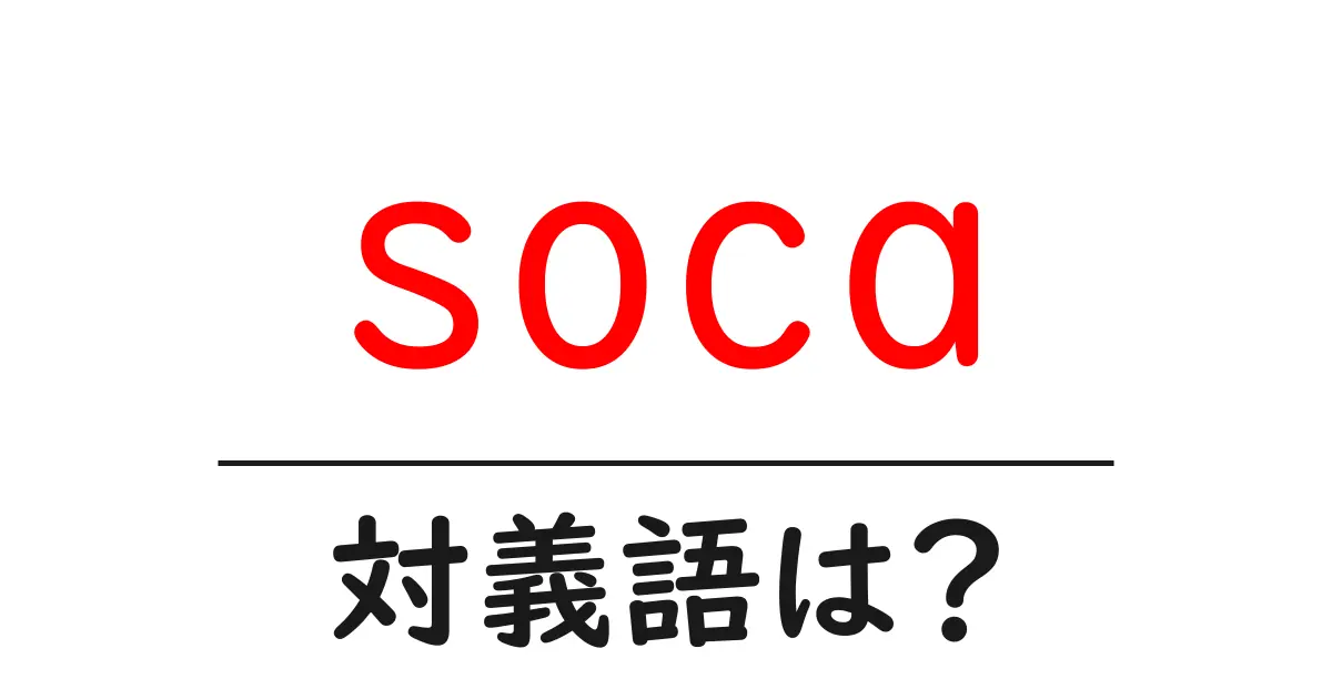 socaの対義語・反対語を使用例を交えて分かりやすく解説!