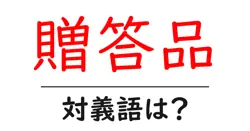 贈答品の対義語・反対語を使用例を交えて分かりやすく解説！
