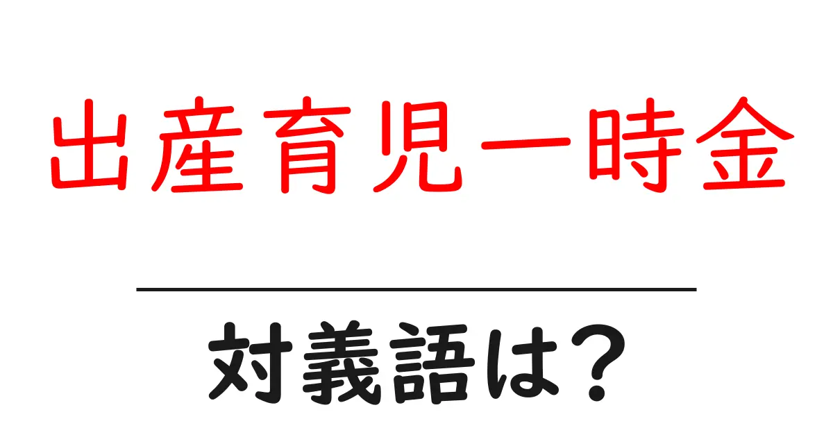 出産育児一時金の対義語・反対語を使用例を交えて分かりやすく解説!