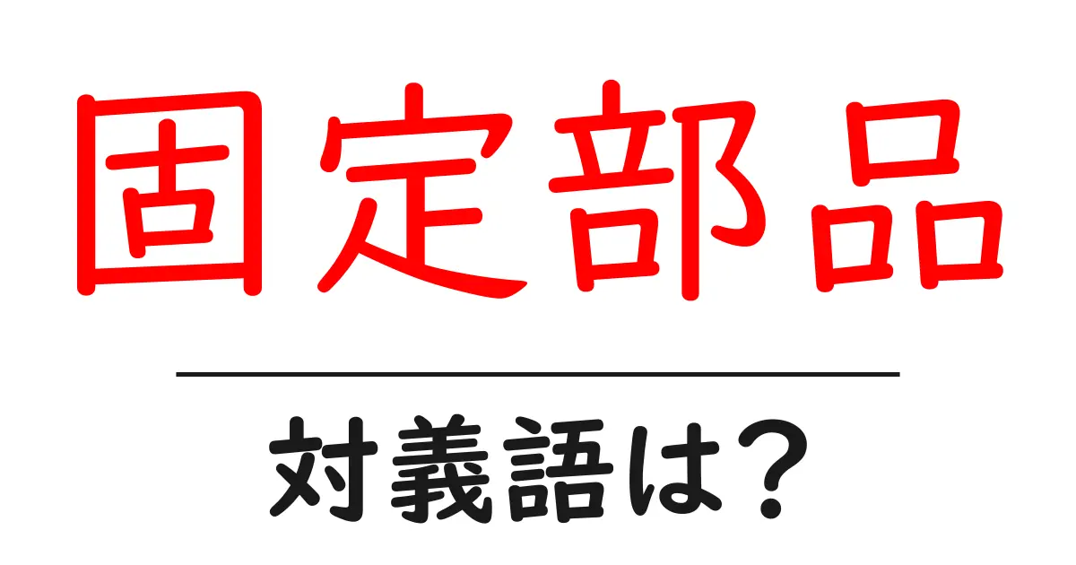 固定部品の対義語・反対語を使用例を交えて分かりやすく解説!