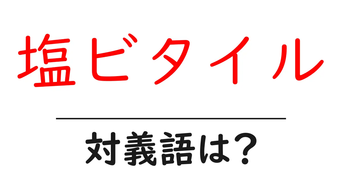 塩ビタイルの対義語・反対語を使用例を交えて分かりやすく解説!
