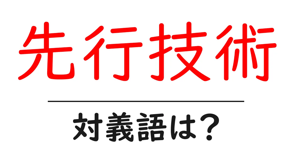 先行技術の対義語・反対語を使用例を交えて分かりやすく解説!