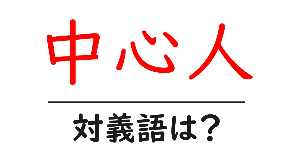 中心人の対義語・反対語を使用例を交えて分かりやすく解説!