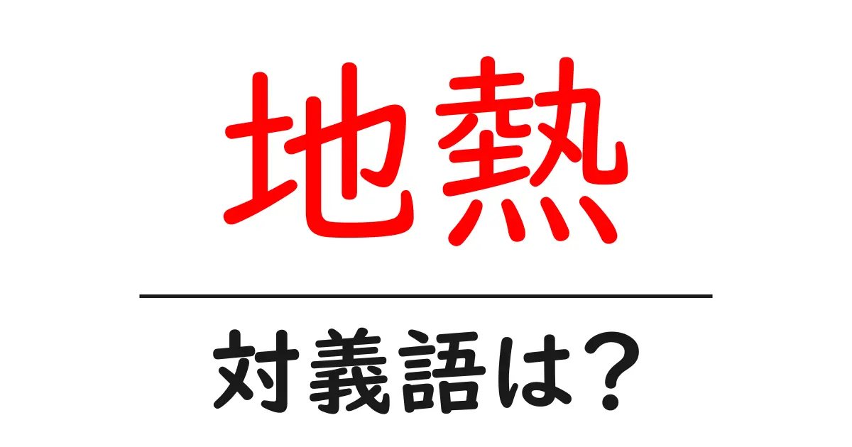 地熱の対義語・反対語を使用例を交えて分かりやすく解説!