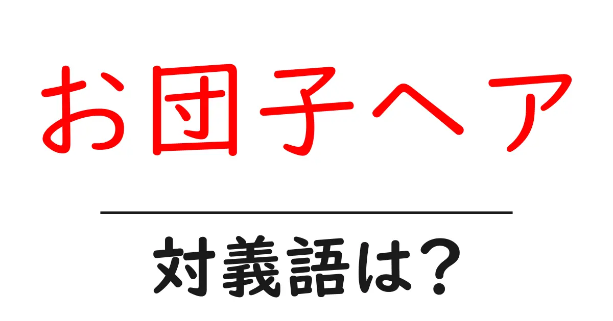 お団子ヘアの対義語・反対語を使用例を交えて分かりやすく解説!