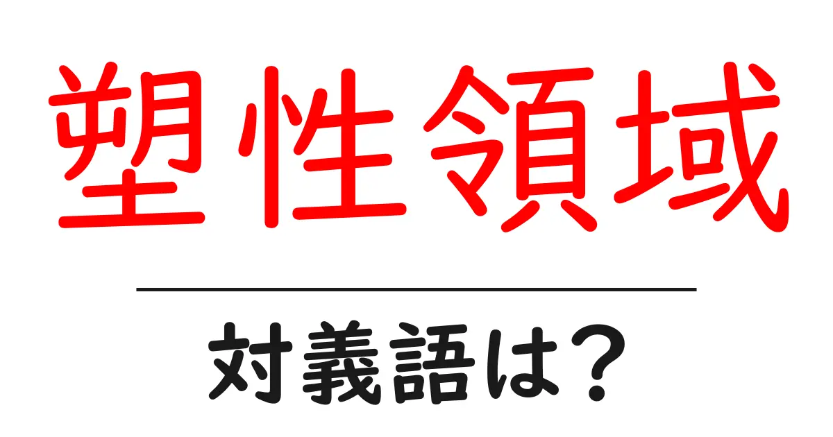 塑性領域の対義語・反対語を使用例を交えて分かりやすく解説!