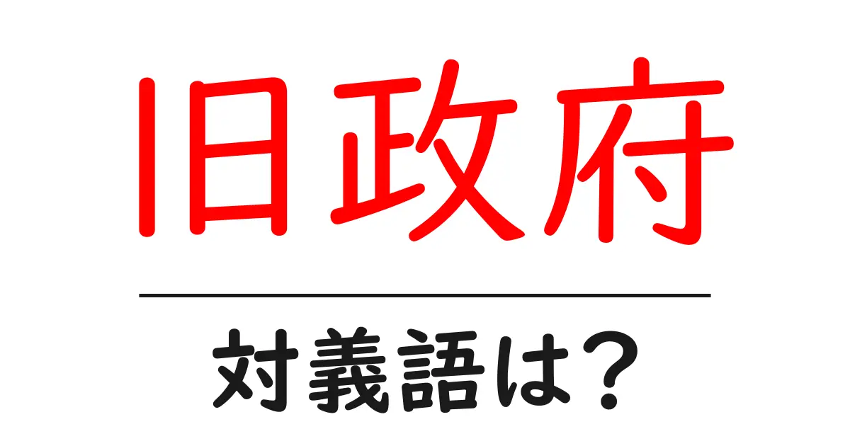 旧政府の対義語・反対語を使用例を交えて分かりやすく解説!