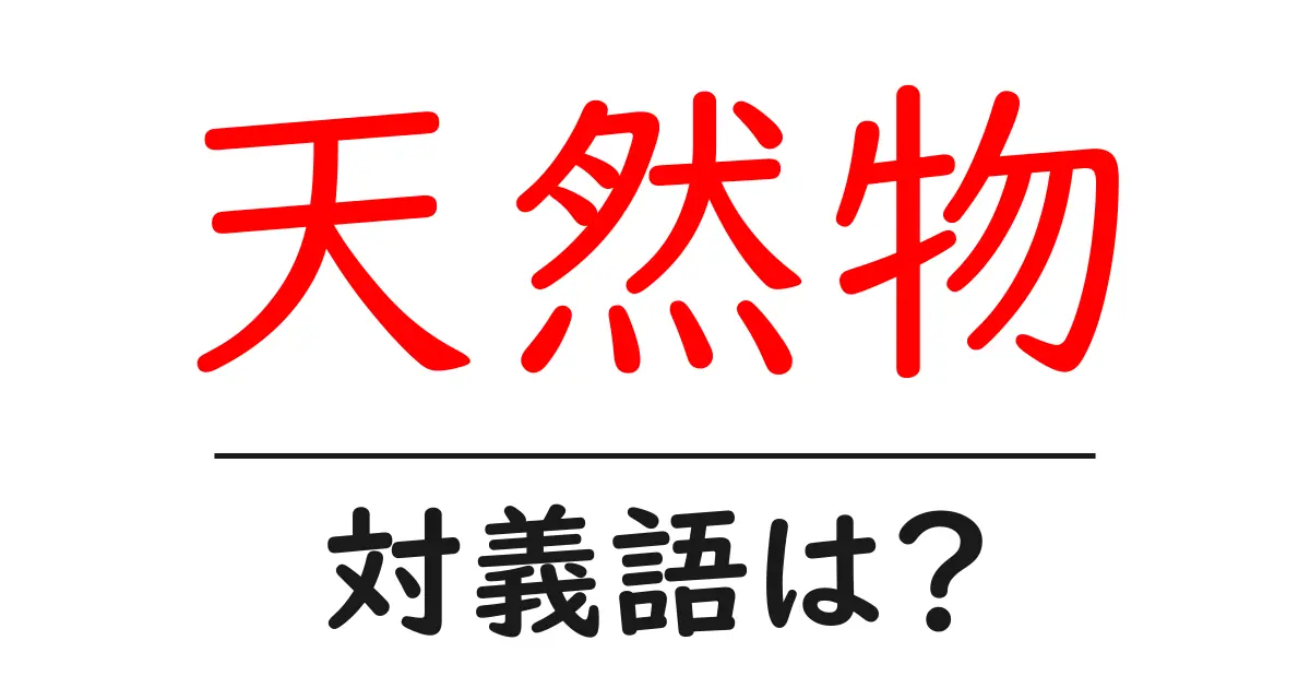 天然物の対義語・反対語を使用例を交えて分かりやすく解説!