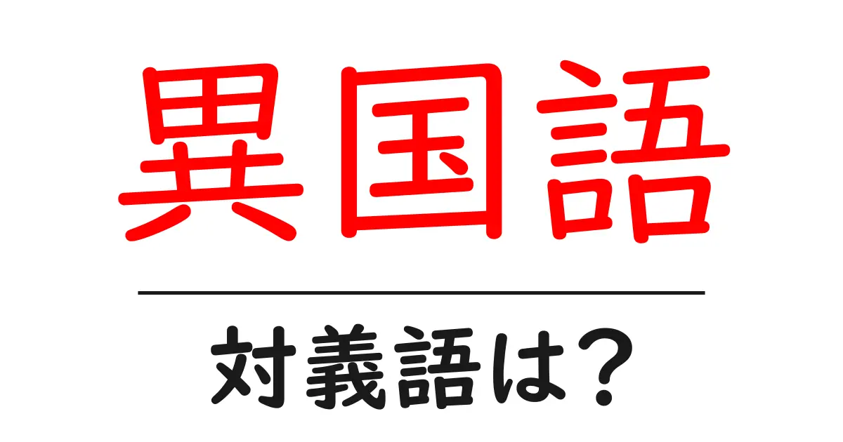 異国語の対義語・反対語を使用例を交えて分かりやすく解説!