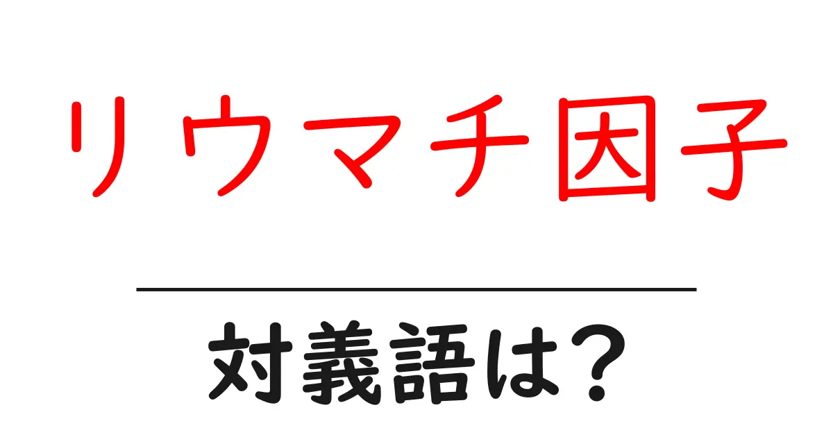 リウマチ因子の対義語・反対語を使用例を交えて分かりやすく解説!
