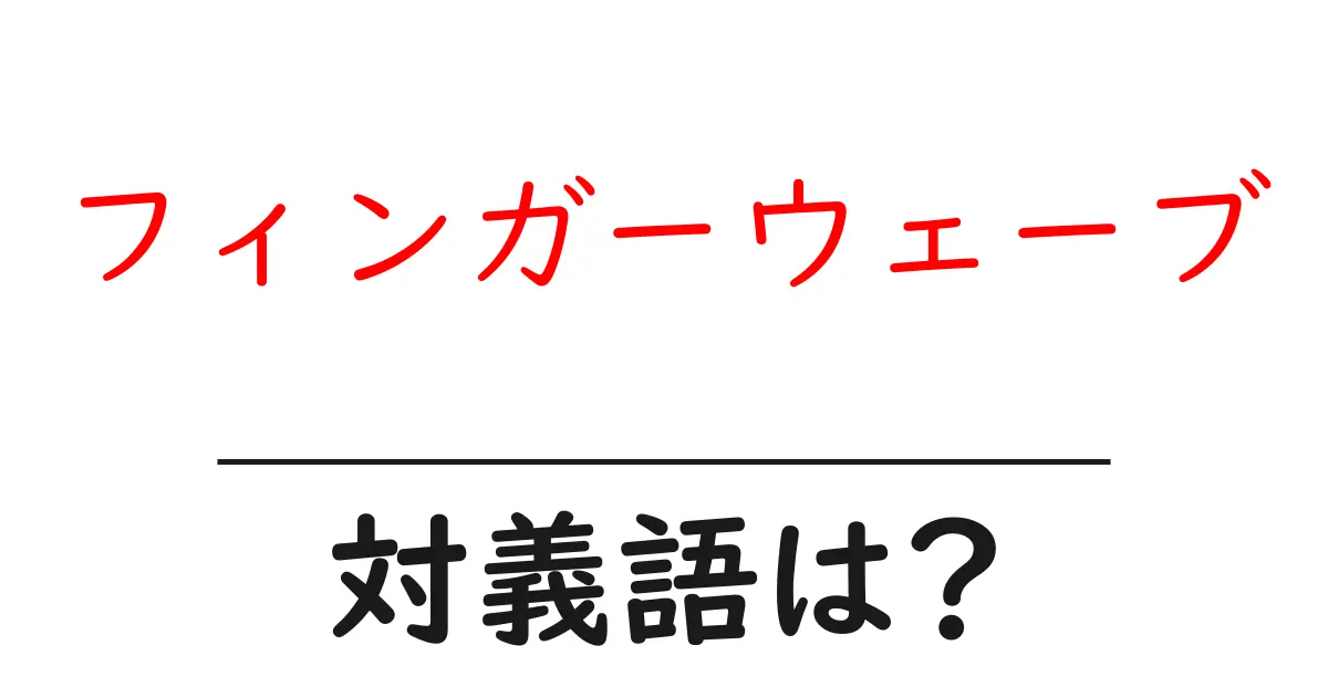 フィンガーウェーブの対義語・反対語を使用例を交えて分かりやすく解説!