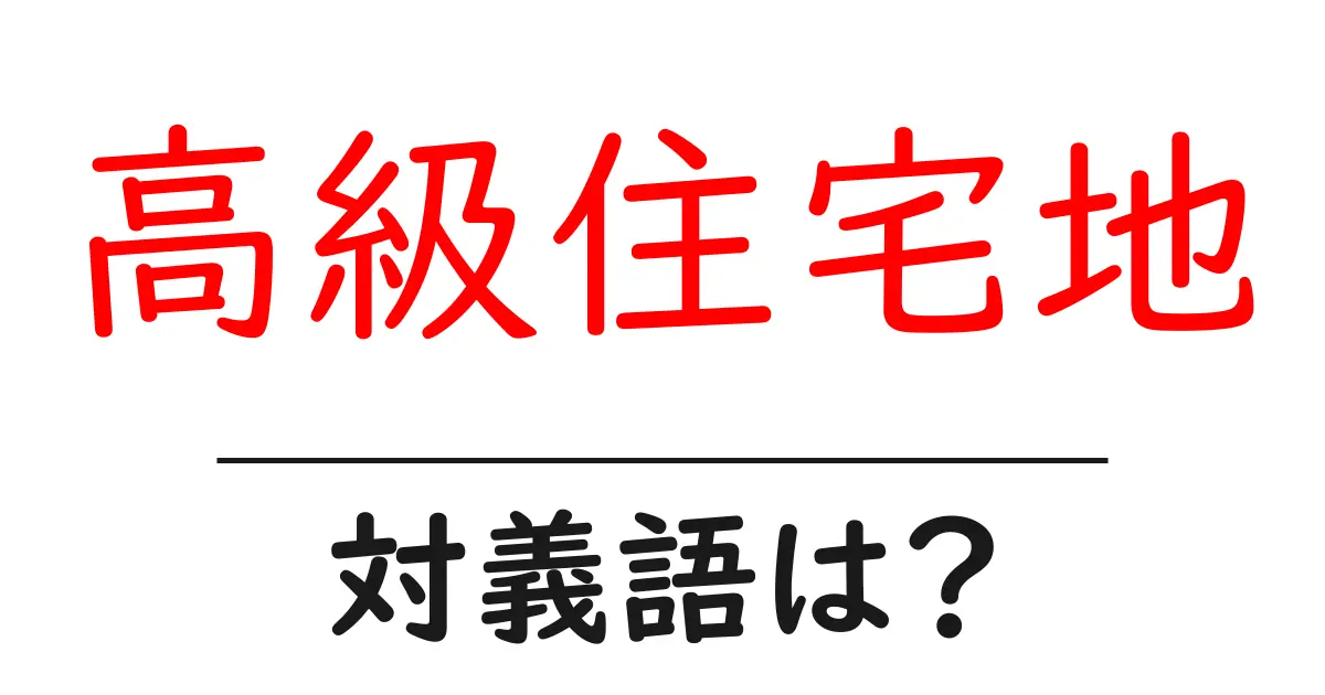 高級住宅地の対義語・反対語を使用例を交えて分かりやすく解説!