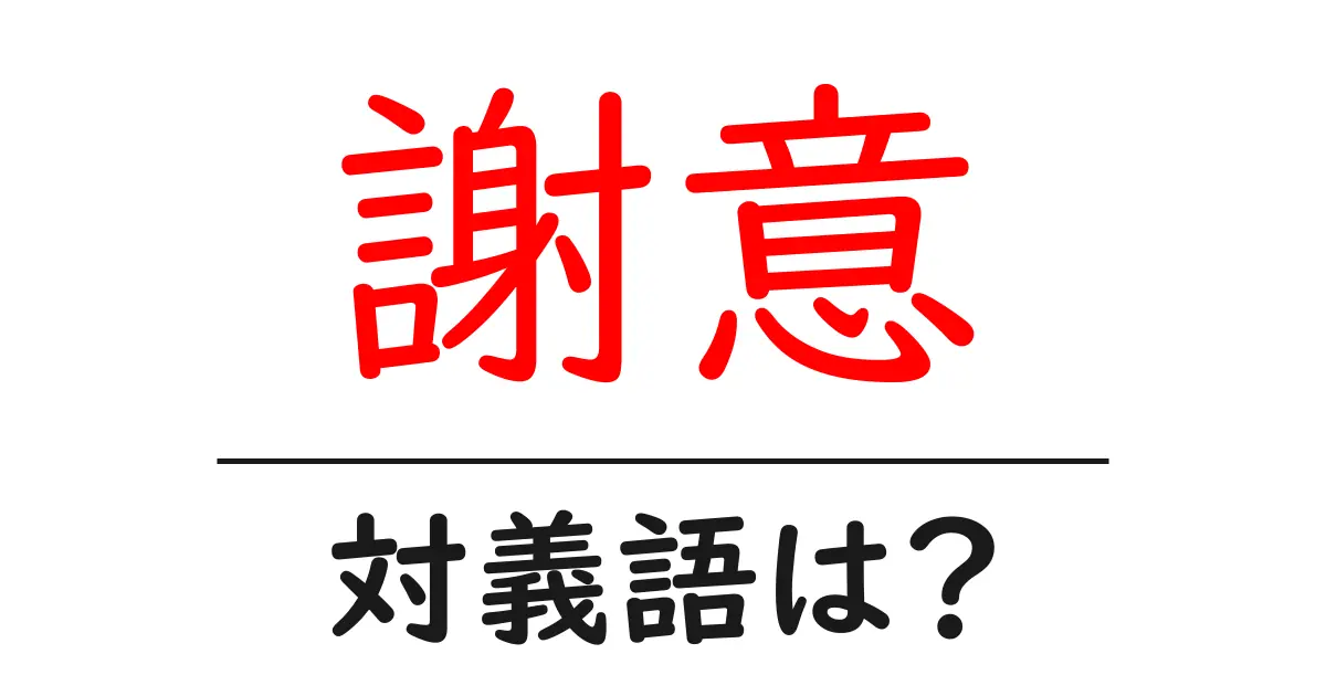 謝意の対義語・反対語を使用例を交えて分かりやすく解説!