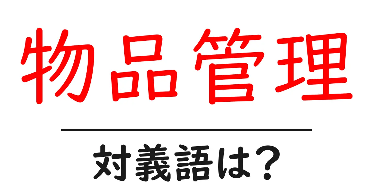 物品管理の対義語・反対語を使用例を交えて分かりやすく解説!