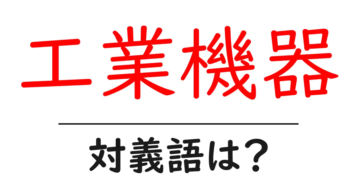 工業機器の対義語・反対語を使用例を交えて分かりやすく解説!