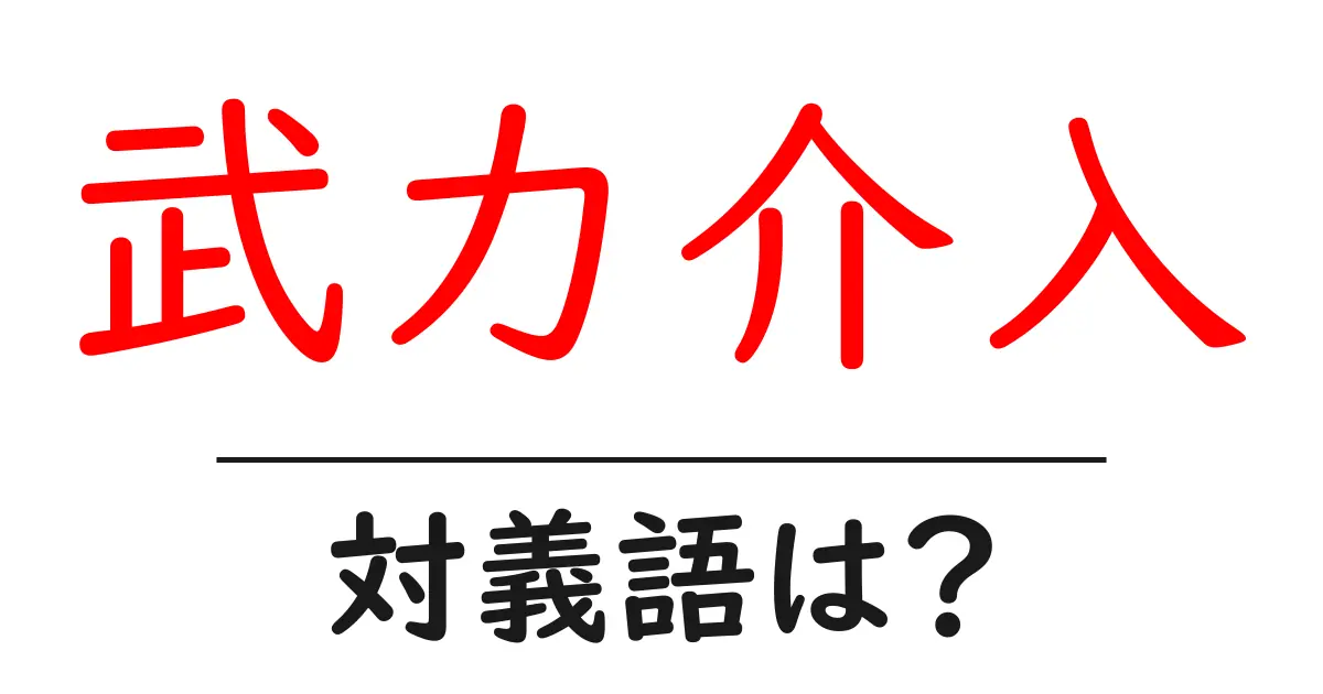 武力介入の対義語・反対語を使用例を交えて分かりやすく解説!