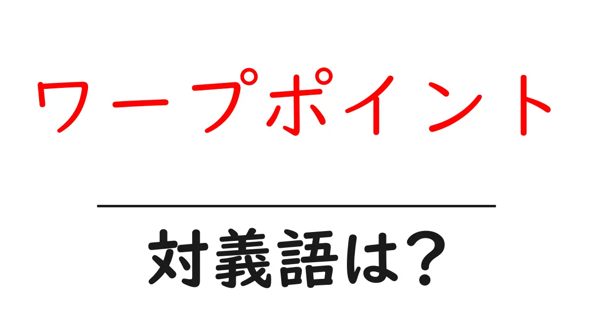 ワープポイントの対義語・反対語を使用例を交えて分かりやすく解説!