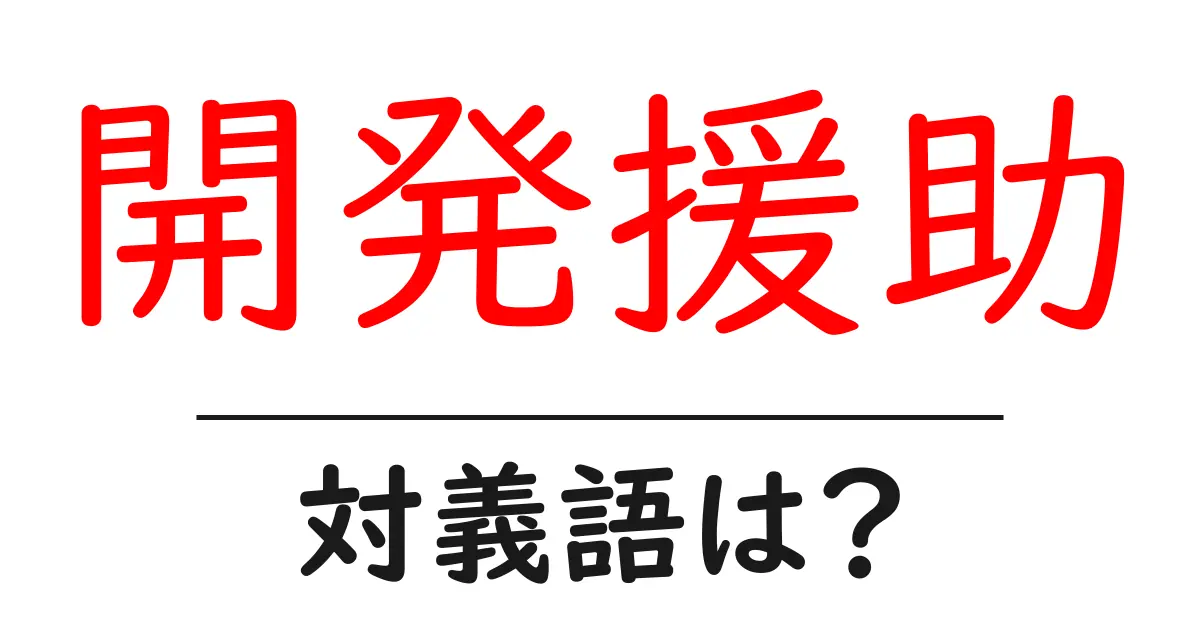 開発援助の対義語・反対語を使用例を交えて分かりやすく解説!