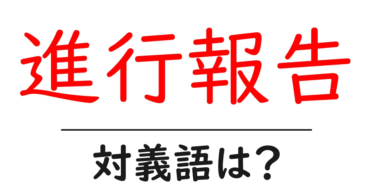 進行報告の対義語・反対語を使用例を交えて分かりやすく解説!