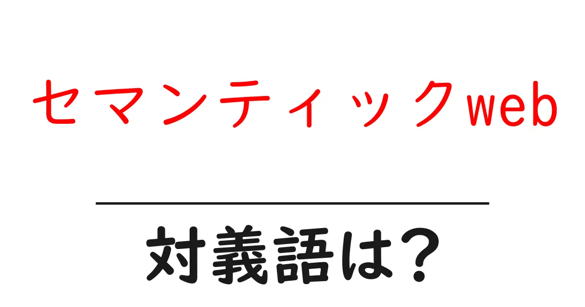 セマンティックwebの対義語・反対語を使用例を交えて分かりやすく解説!