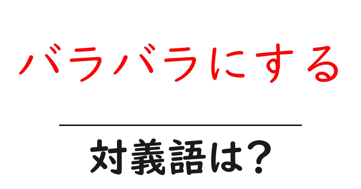 バラバラにするの対義語・反対語を使用例を交えて分かりやすく解説!
