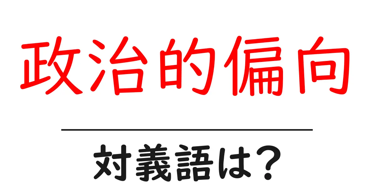 政治的偏向の対義語・反対語を使用例を交えて分かりやすく解説!