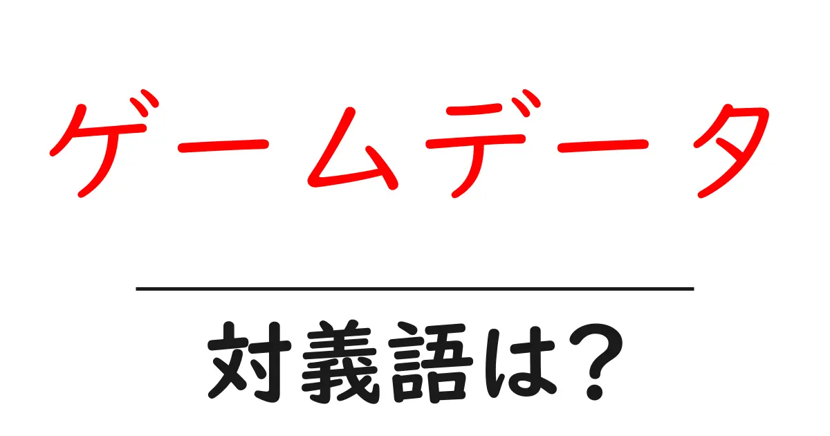 ゲームデータの対義語・反対語を使用例を交えて分かりやすく解説!