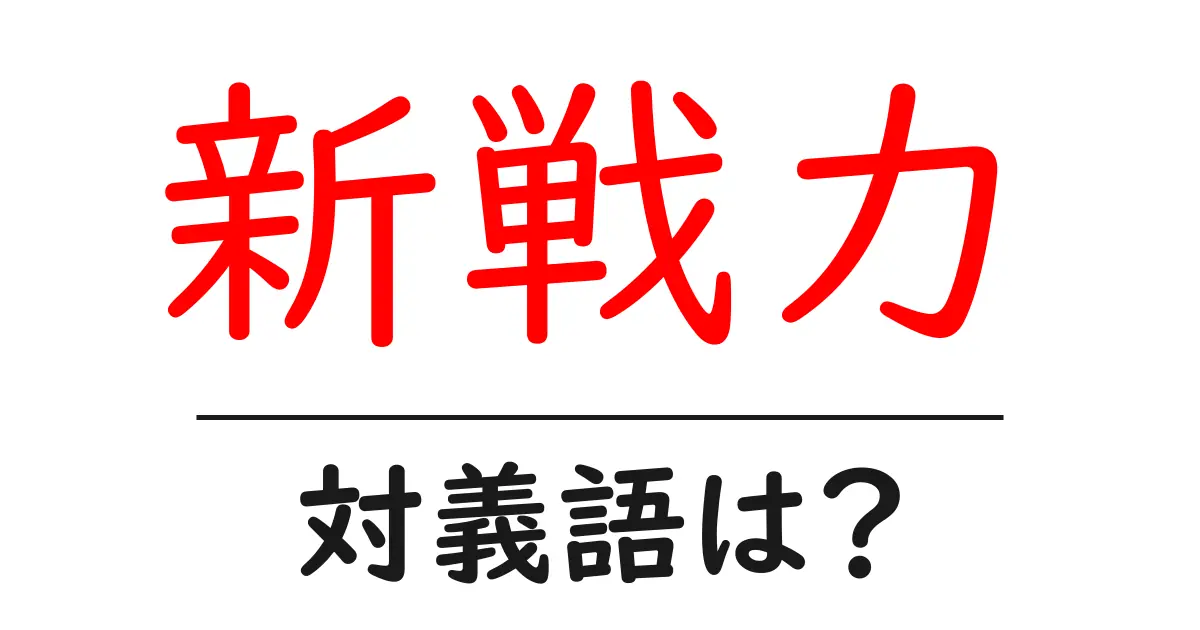 新戦力の対義語・反対語を使用例を交えて分かりやすく解説！