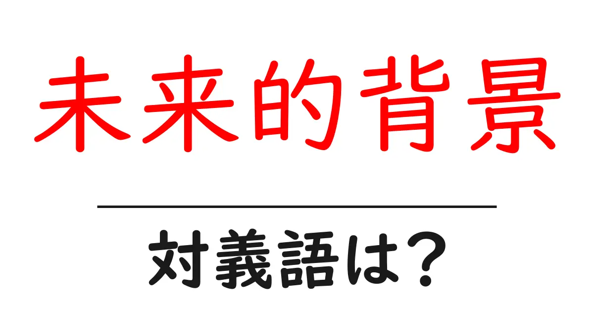 未来的背景の対義語・反対語を使用例を交えて分かりやすく解説!