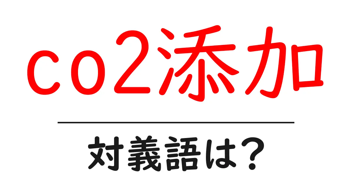 co2添加の対義語・反対語を使用例を交えて分かりやすく解説!