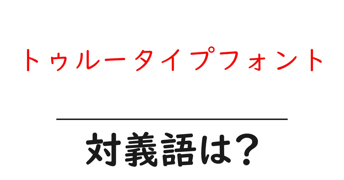 トゥルータイプフォントの対義語・反対語を使用例を交えて分かりやすく解説！