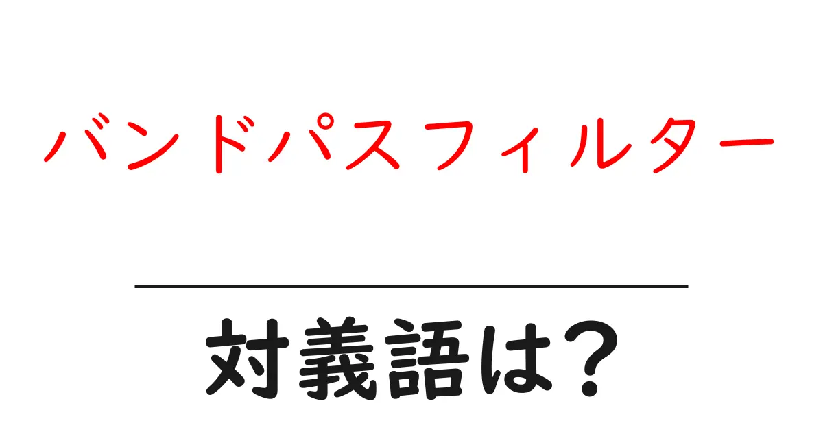 バンドパスフィルターの対義語・反対語を使用例を交えて分かりやすく解説!