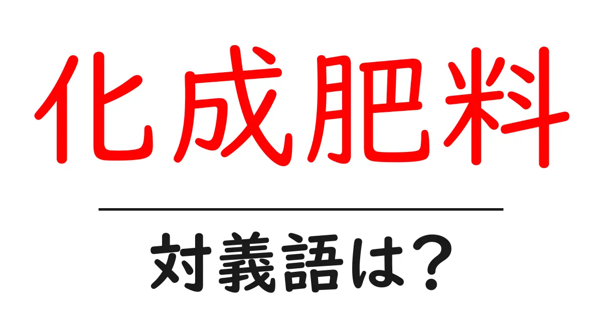 化成肥料の対義語・反対語を使用例を交えて分かりやすく解説!