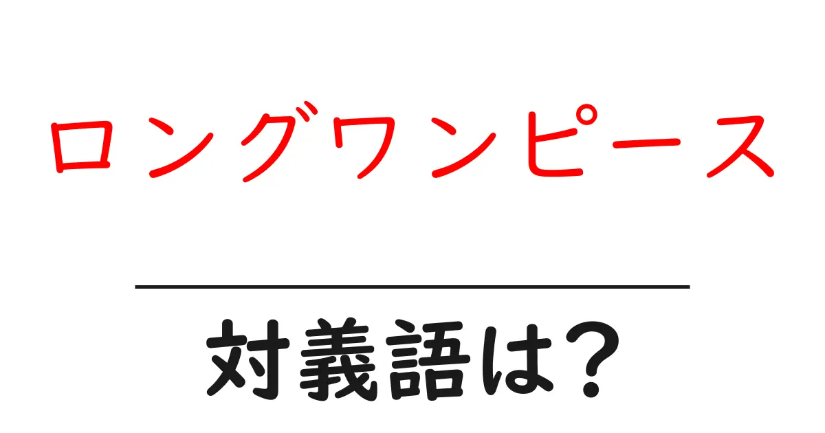 ロングワンピースの対義語・反対語を使用例を交えて分かりやすく解説!
