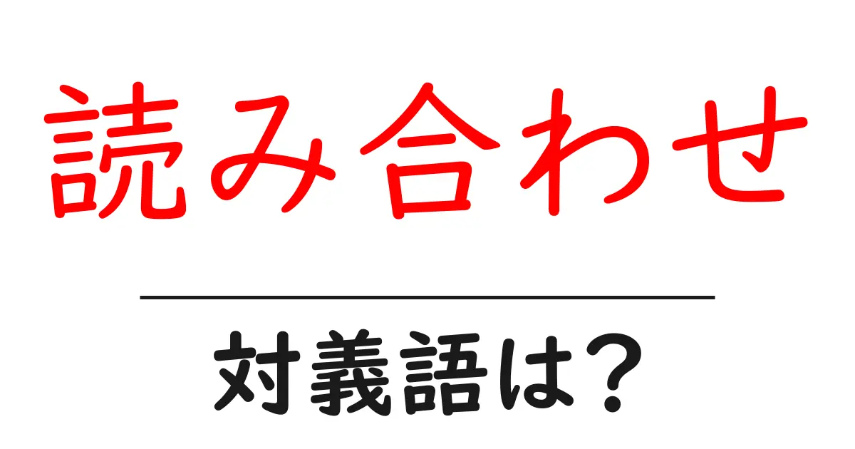 読み合わせの対義語・反対語を使用例を交えて分かりやすく解説!
