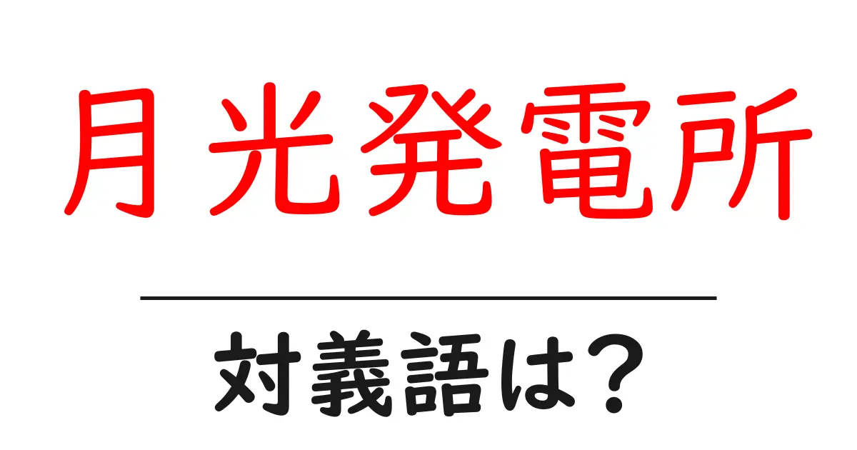 月光発電所の対義語・反対語を使用例を交えて分かりやすく解説!