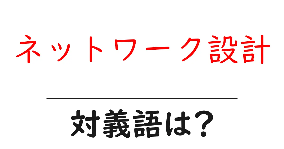 ネットワーク設計の対義語・反対語を使用例を交えて分かりやすく解説!
