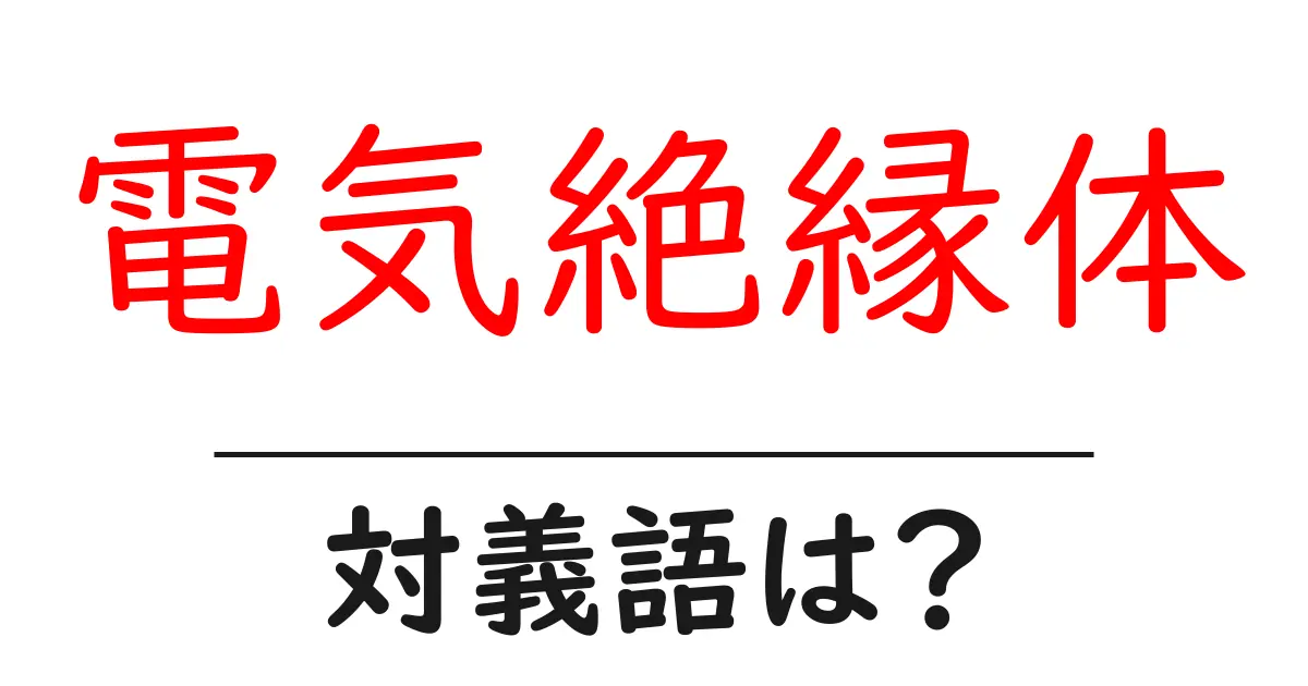 電気絶縁体の対義語・反対語を使用例を交えて分かりやすく解説!